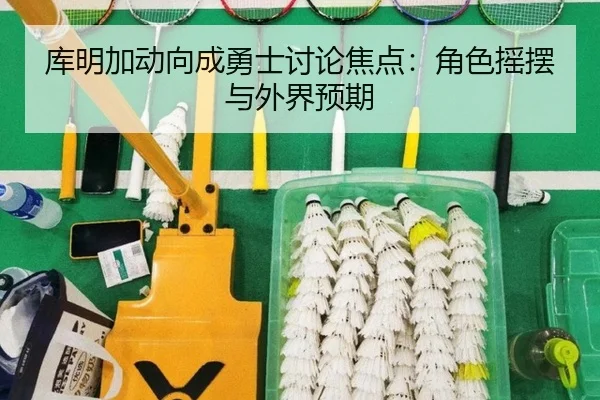 库明加动向成勇士讨论焦点：角色摇摆与外界预期